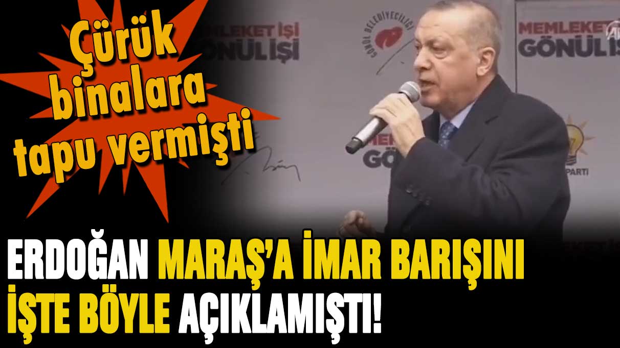 Erdoğan'ın Maraş sözleri ortaya çıktı: Çürük binalara imar barışını böyle açıklamış