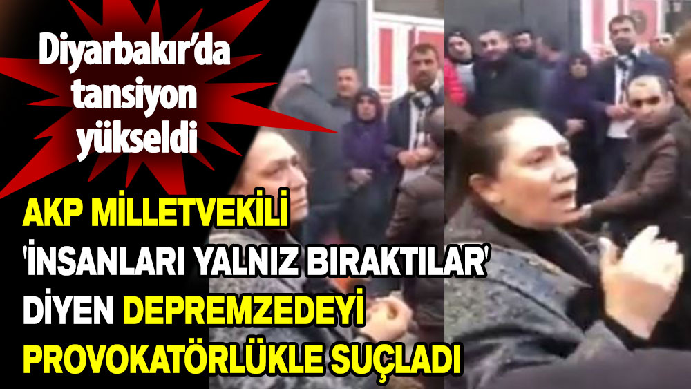 AKP Milletvekili 'İnsanları yalnız bıraktılar' diyen depremzedeyi provokatörlükle suçladı