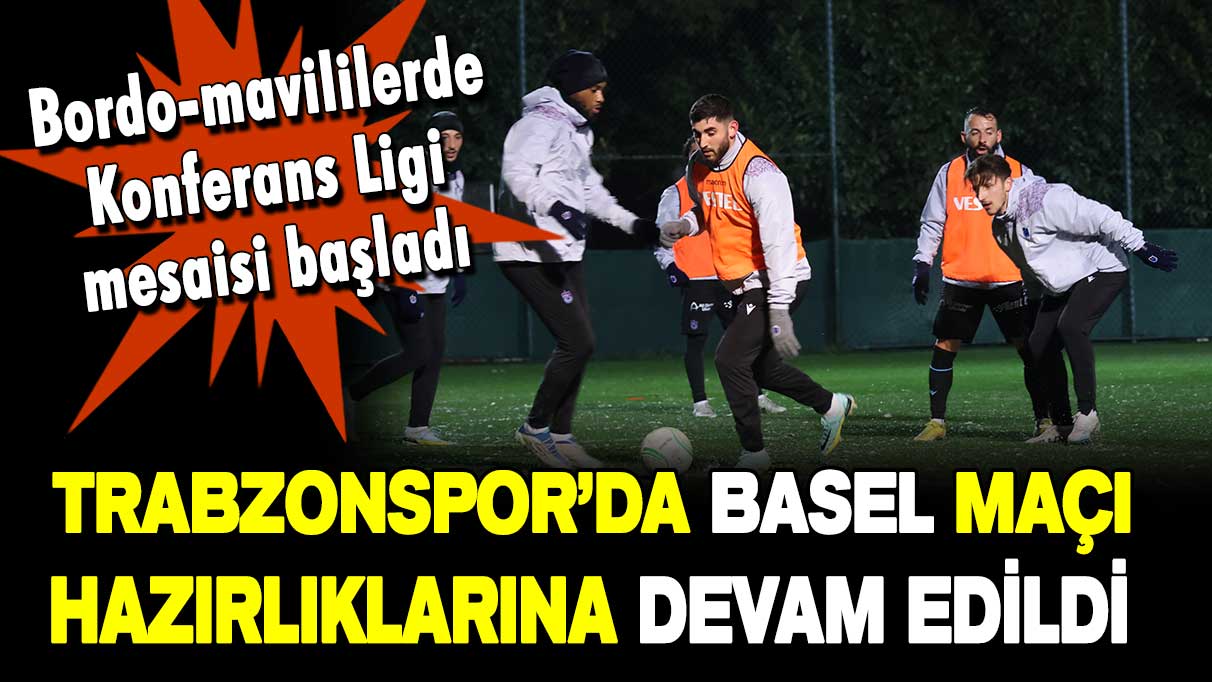Trabzonspor'da Basel maçı öncesi hazırlıklar devam ediyor