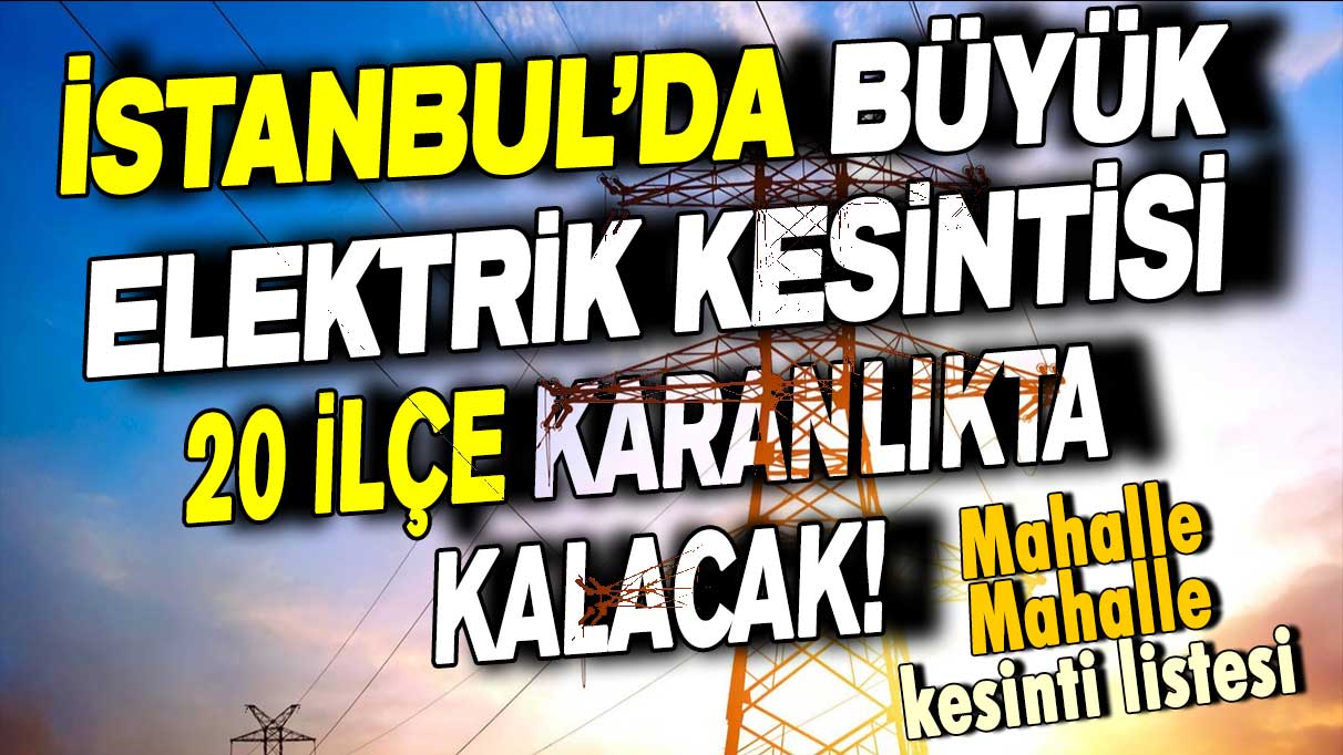 İstanbul'da büyük elektrik kesintisi! 20 ilçe karanlıkta kalacak