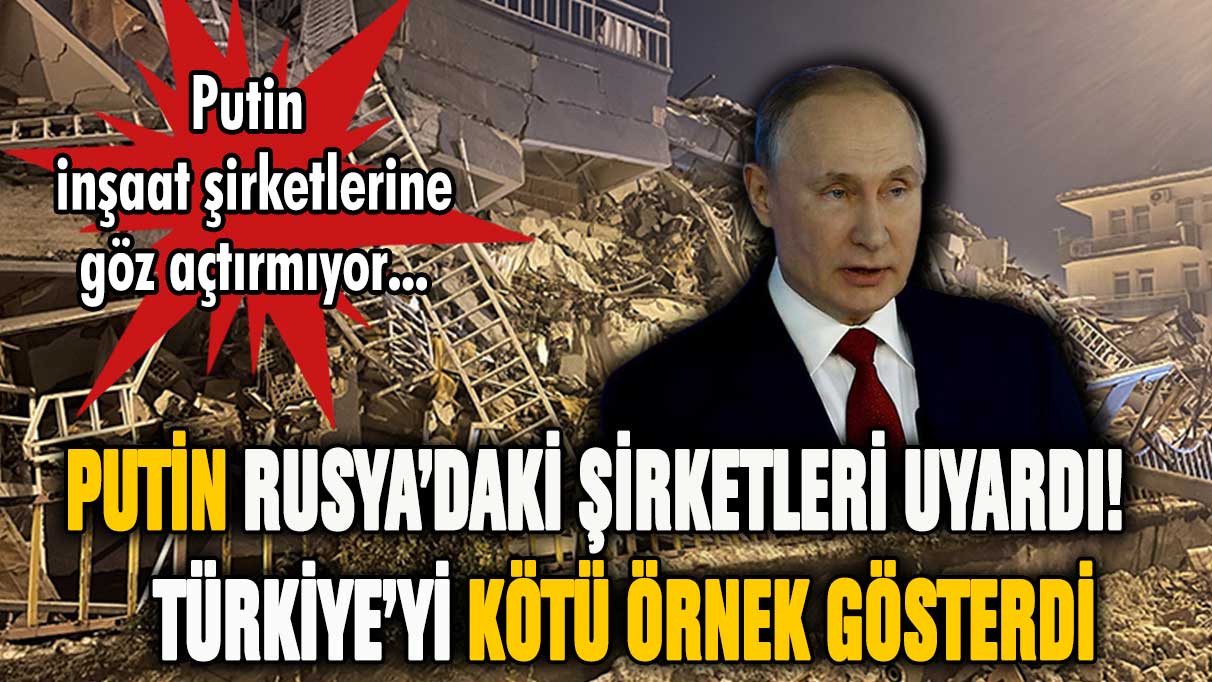 Putin, inşaat şirketlerine Türkiye'yi kötü örnek olarak gösterdi