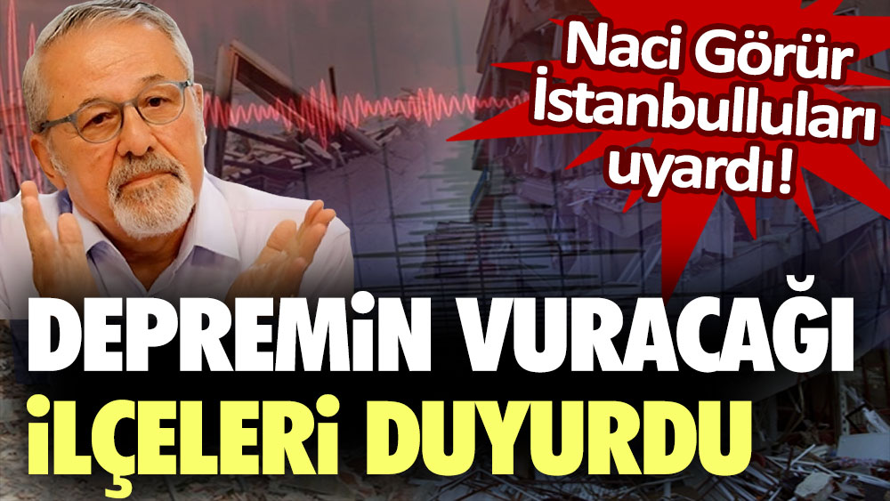 Naci Görür İstanbul depreminin etkili olacağı o ilçeleri uyardı!