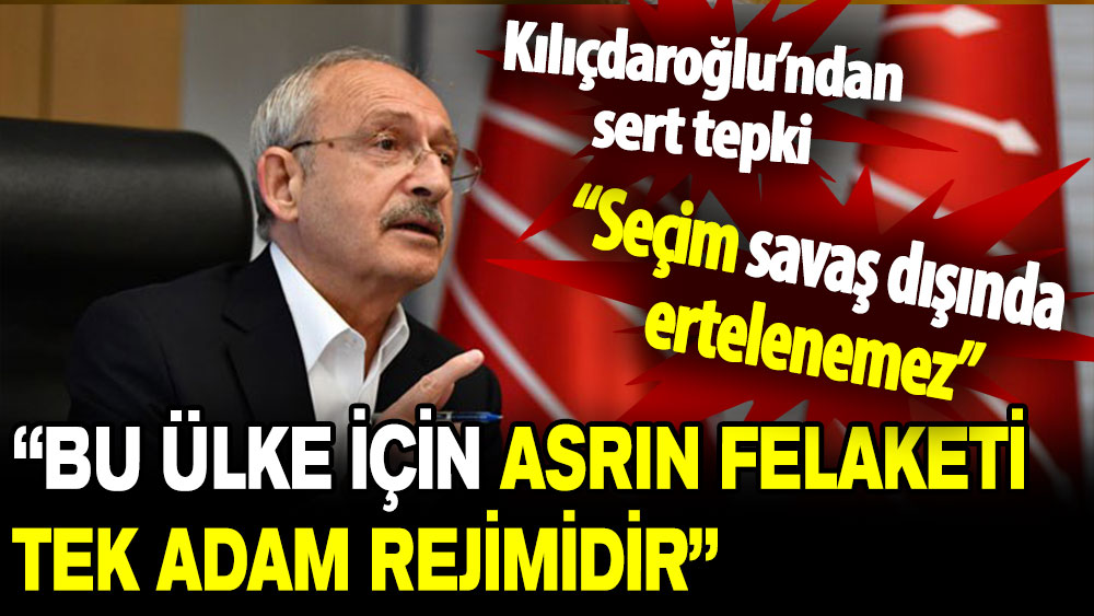 Kemal Kılıçdaroğlu: Asrın felaketi demiş beyefendi, bu ülke için asrın felaketi tek adam rejimidir!