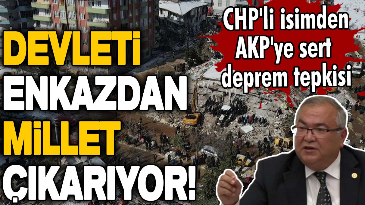 CHP'li isimden AKP'ye sert deprem tepkisi: Devleti enkazdan millet çıkarıyor!