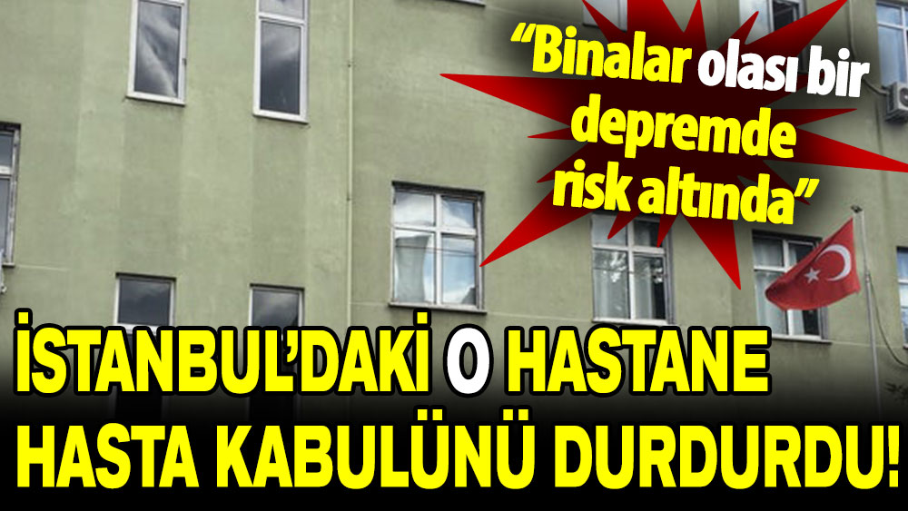İstanbul’daki o hastane hasta kabulünü durdurdu: Binalar olası bir depremde risk altında!