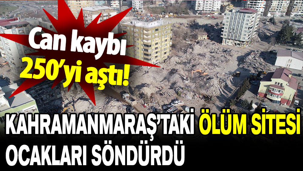 Kahramanmaraş’taki ölüm sitesi ocakları söndürdü: Can kaybı 250’yi aştı!