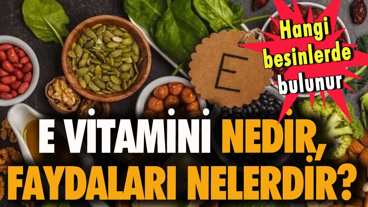E vitamini nedir, faydaları nelerdir? Hangi besinlerde bulunur