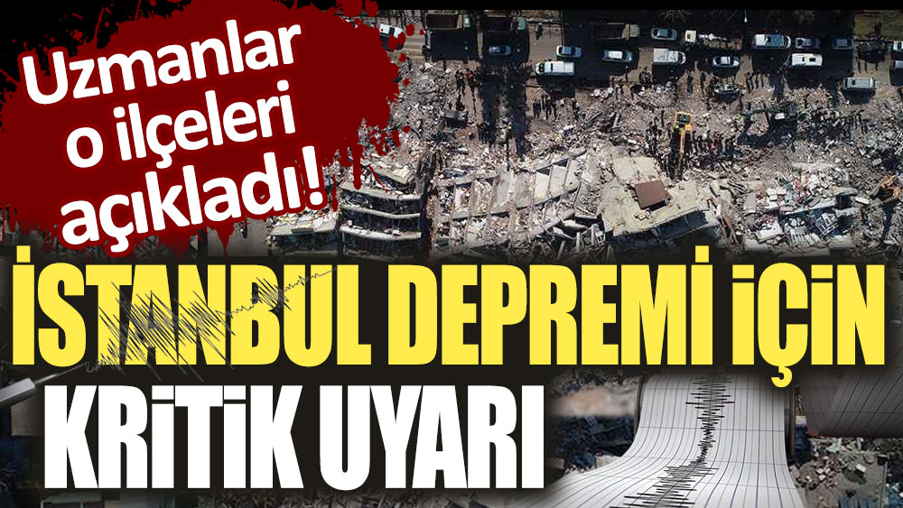İstanbul depremi için kritik uyarı: Uzmanlarda o ilçeleri açıkladı