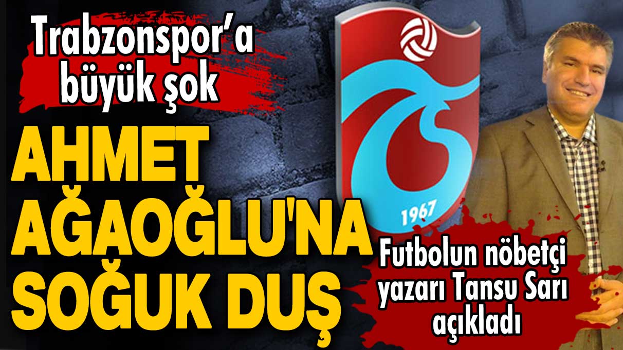 Trabzonspor camiasında şok gelişme! Futbolun nöbetçi yazarı Tansu Sarı açıkladı: Ahmet Ağaoğlu'na soğuk duş