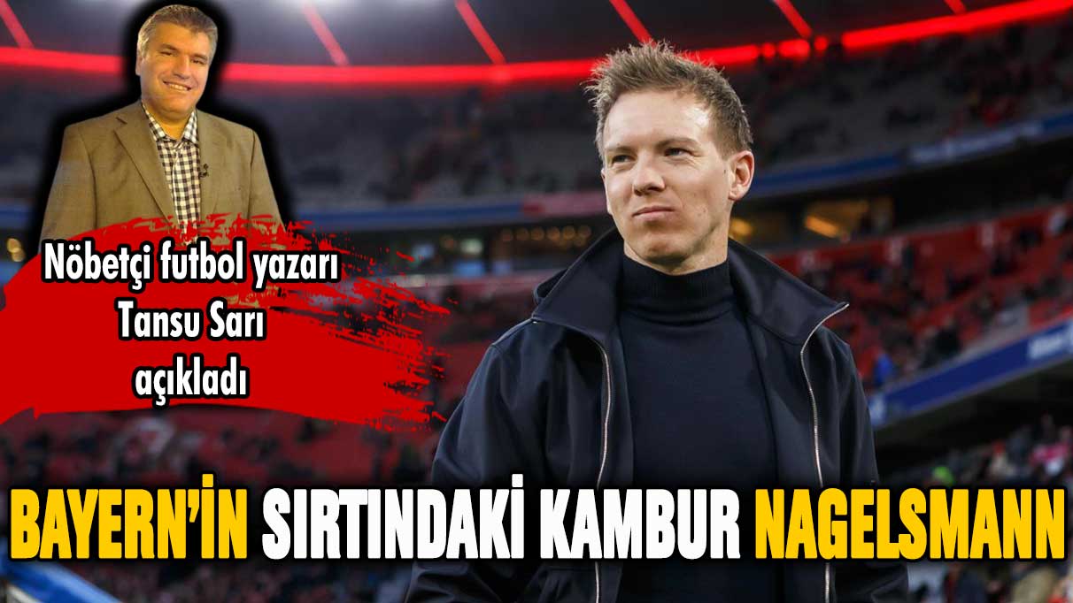 Bayern Münih'in sırtındaki kambur Nagelsmann!