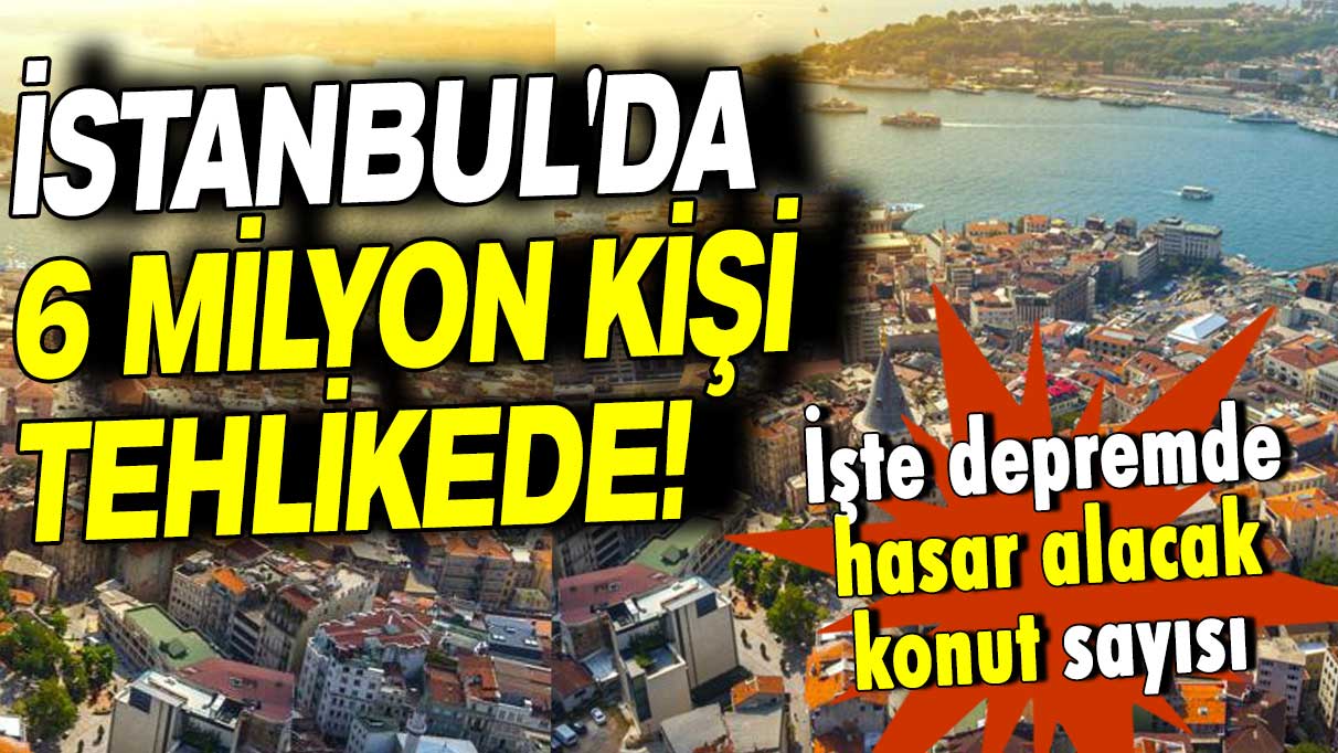 İstanbul'da 6 milyon kişi tehlikede: Depremde hasar alacak konut sayısı belli oldu!