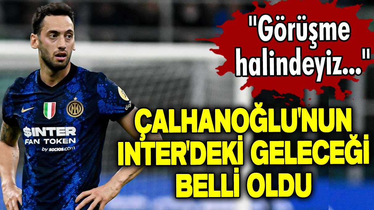 Hakan Çalhanoğlu'nun Inter'deki geleceği belli oldu: Menajeriyle görüşme halindeyiz