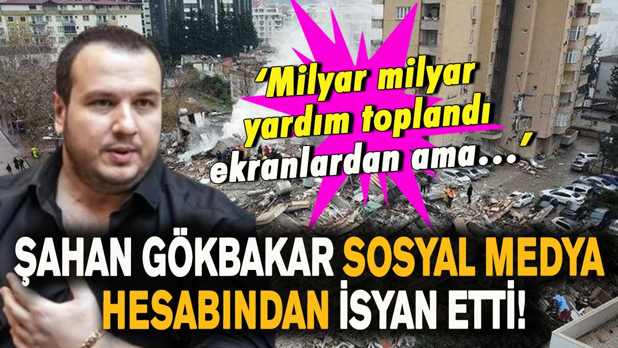 Şahan Gökbakar sosyal medya hesabından isyan etti!