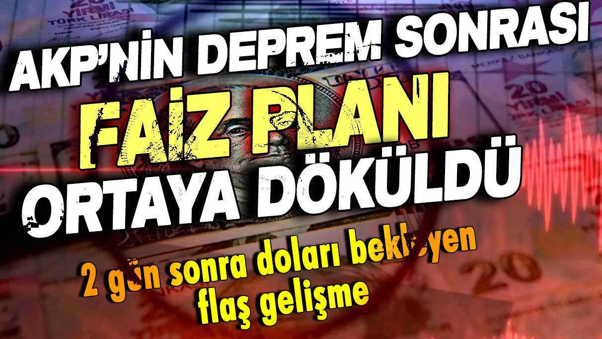 AKP'nin deprem sonrası faiz planı basına düştü: İşte 2 gün sonra doları bekleyen flaş gelişme