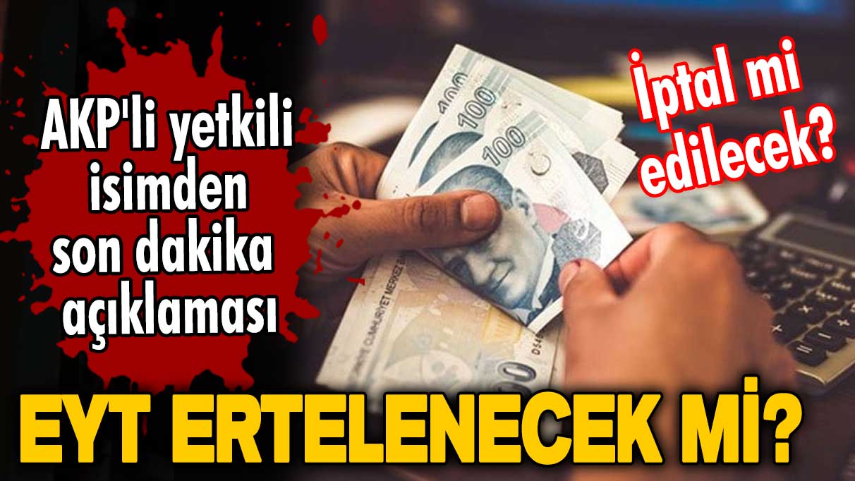 EYT ertelenecek mi yoksa iptal mi edilecek? AKP'li yetkili isimden son dakika EYT açıklaması