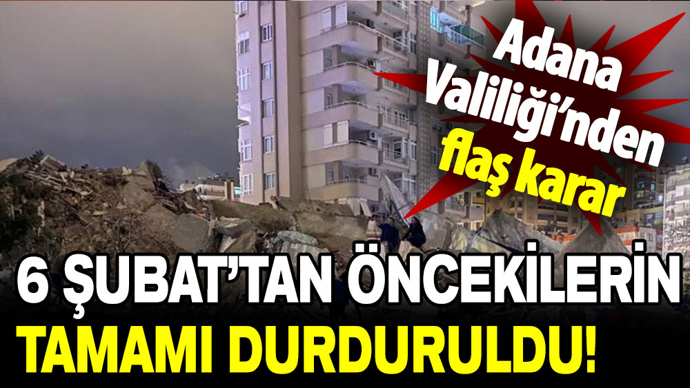 Adana Valiliği’nden flaş karar: 6 Şubat’tan önce başlanan inşaat çalışmaları durduruldu!