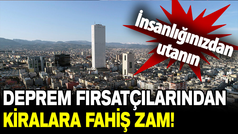 Mersin'de deprem fırsatçılarından kiralara fahiş zam: İnsanlığınızdan utanın!