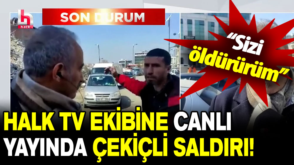 Halk TV ekibine çekiçli saldırı: Sizi öldürürüm!