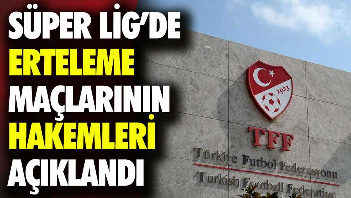 Süper Lig'de erteleme maçlarının hakemleri açıklandı