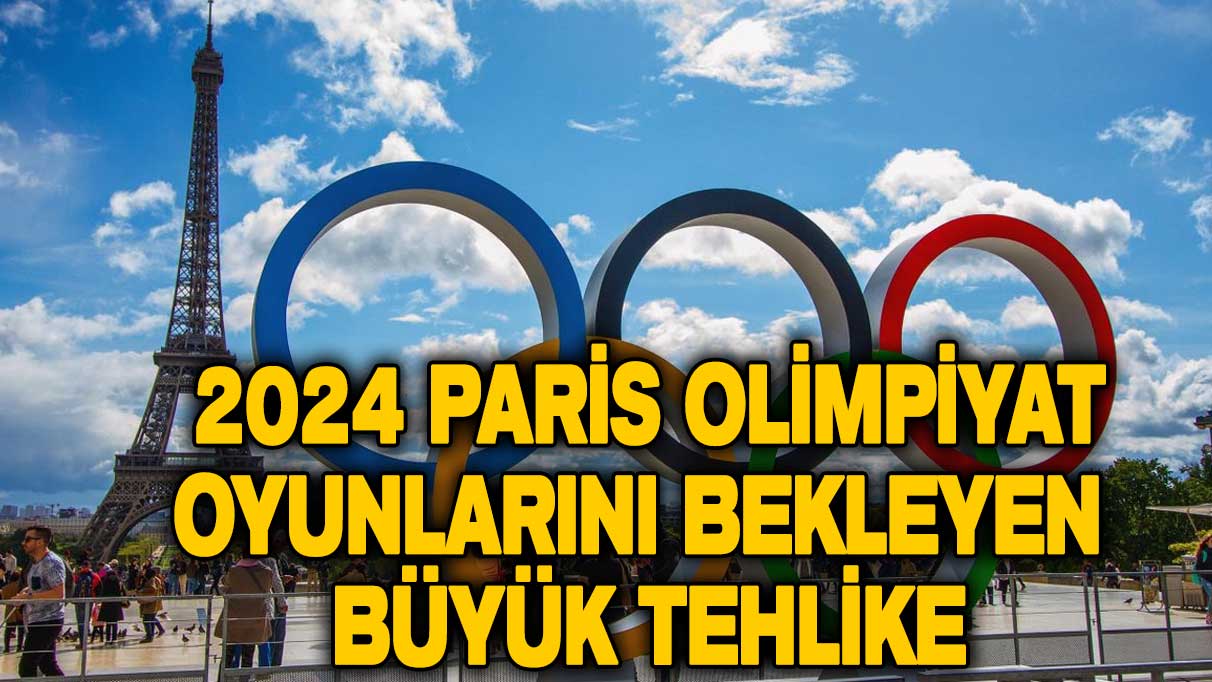 2024 Paris Olimpiyat Oyunlarını bekleyen büyük tehlike