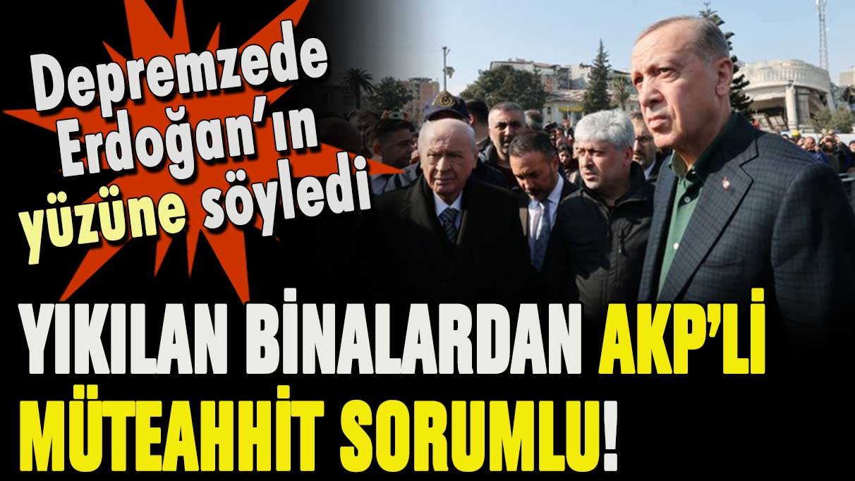 Depremzede, Erdoğan'ın yüzüne karşı söyledi: Bu enkazdan AKP'li müteahhit sorumlu