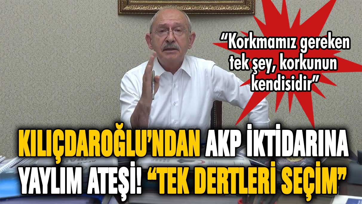 Kılıçdaroğlu'ndan AKP'ye zehir zemberek sözler! ''Korkmamız gereken tek şey, korkunun kendisidir''