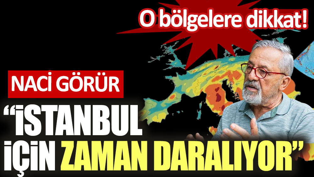 Naci Görür: İstanbul için zaman daralıyor! O bölgelere dikkat