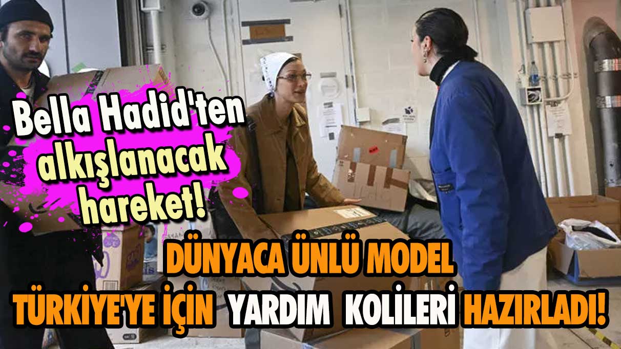 Bella Hadid'ten alkışlanacak hareket! Dünyaca ünlü model Türkiye'ye için yardım kolileri hazırladı!