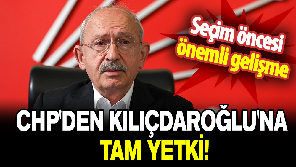 CHP'den Kemal Kılıçdaroğlu'na tam yetki!