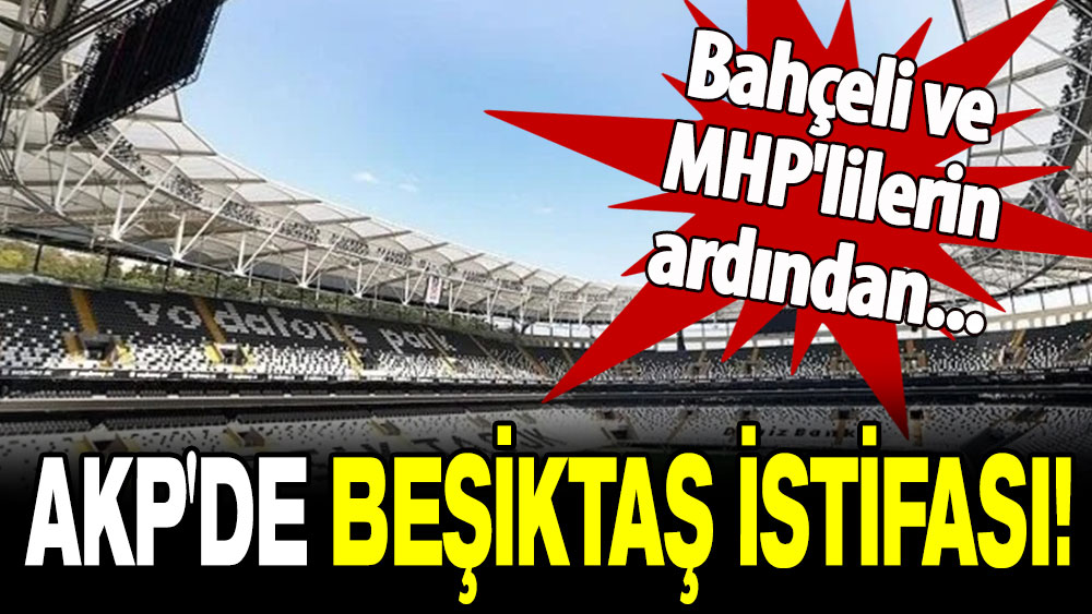 AKP’de Beşiktaş istifası: Bahçeli ve MHP'lilerin ardından duyurdu!