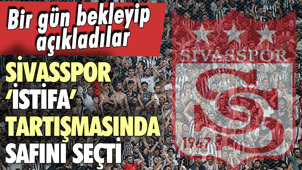 ''Hükümet istifa'' tartışmasında Sivasspor safını seçti: Bir gün sonra duyurdular