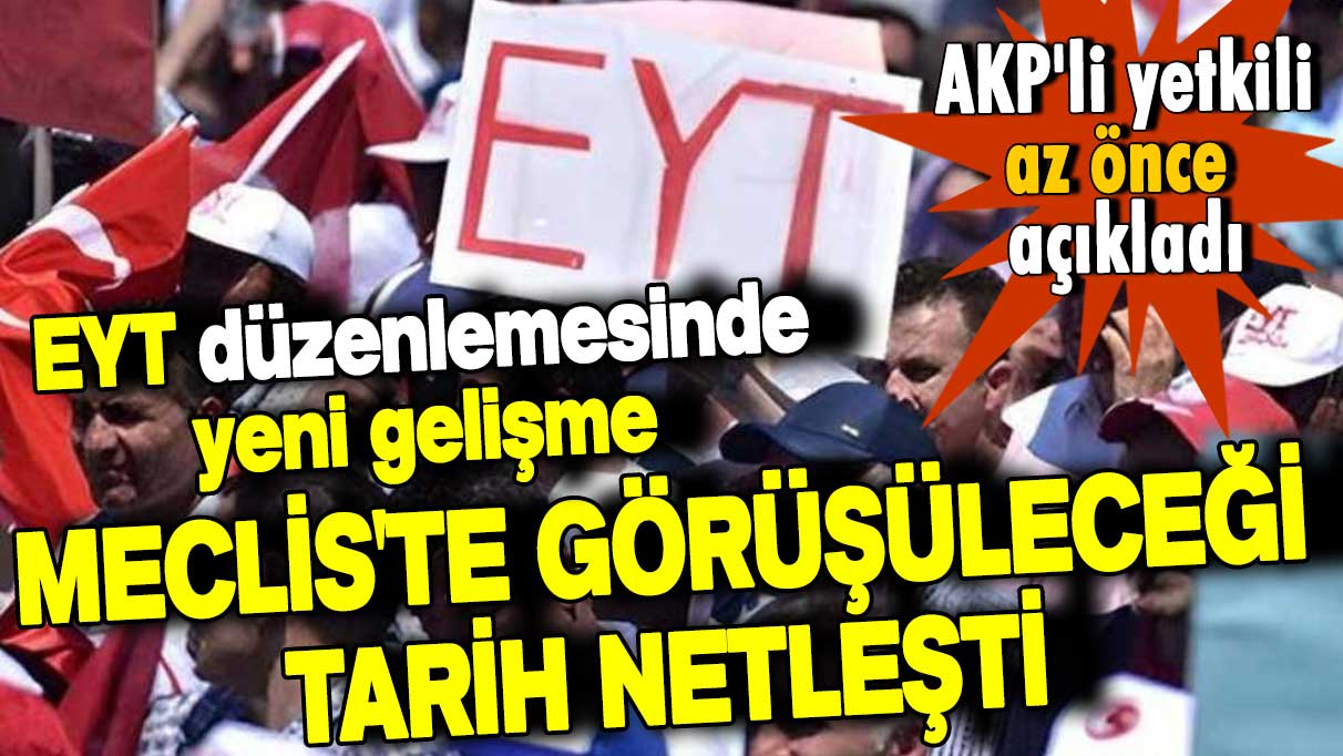 EYT'de son dakika gelişmesi! AKP'li yetkili az önce açıkladı! Meclis'te görüşüleceği tarih netleşti