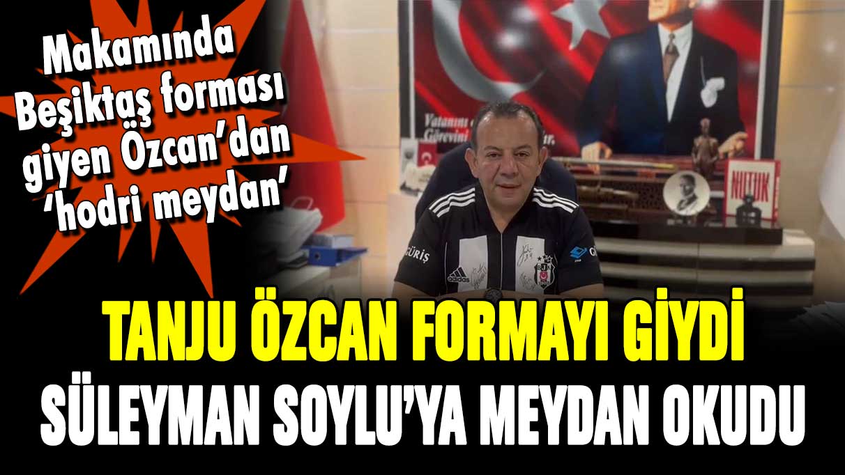 Beşiktaş forması giyen Tanju Özcan'dan Süleyman Soylu'ya 'hodri meydan'