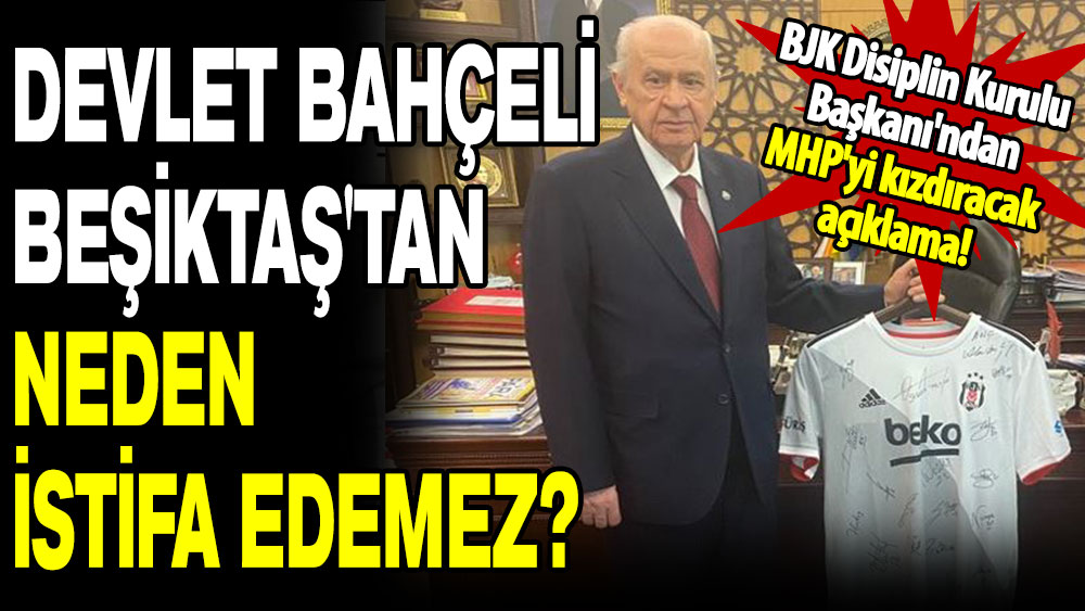 BJK Disiplin Kurulu Başkanı'ndan MHP'yi kızdıracak açıklama: Devlet Bahçeli Beşiktaş'tan neden istifa edemez?