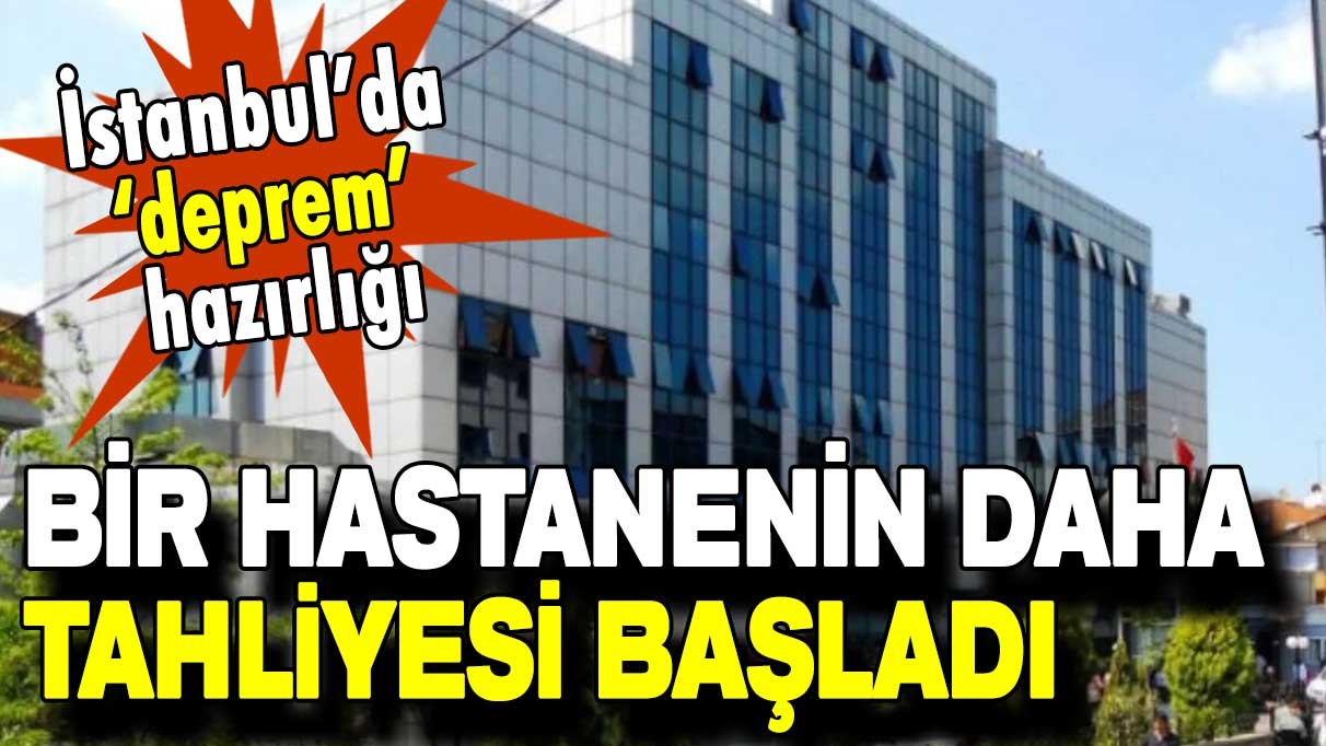 İstanbul’da ‘deprem’ hazırlığı: Kağıthane Devlet Hastanesi'nin tahliyesi başladı!