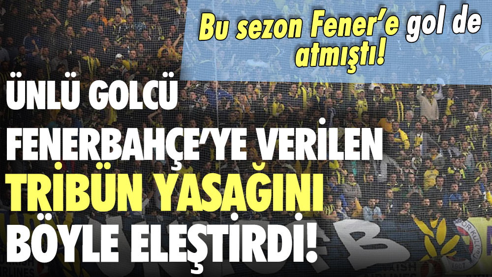 Fenerbahçe'ye gol atmıştı: Ünlü futbolcu Fenerbahçe'ye verilen deplasman yasağını böyle eleştirdi