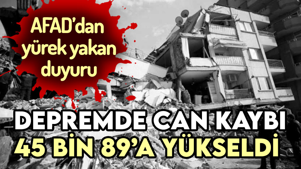AFAD'dan acı haber geldi! Depremde can kaybı 45 bin 89'a yükseldi