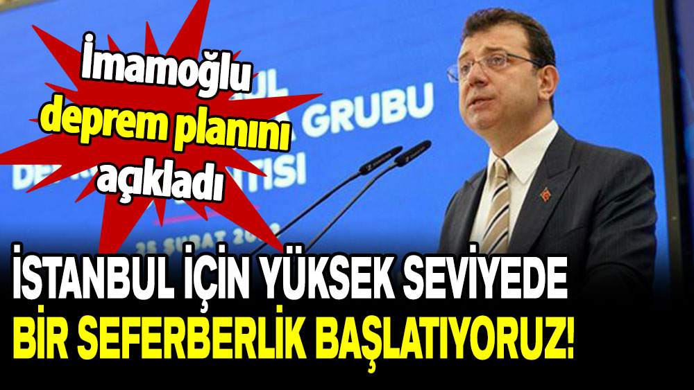 İmamoğlu deprem planını açıkladı: İstanbul için yüksek seviyede bir seferberlik başlatıyoruz!