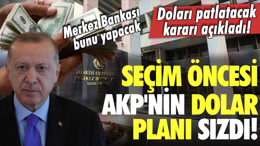 Seçim öncesi AKP'nin dolar planı sızdı! Doları patlatacak kararı açıkladı! Merkez Bankası bunu yapacak