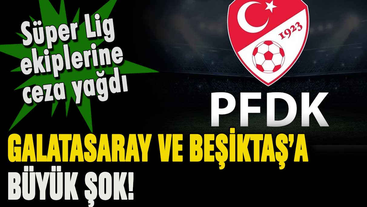 PFDK ceza yağdırdı: Galatasaray ve Beşiktaş'a büyük şok