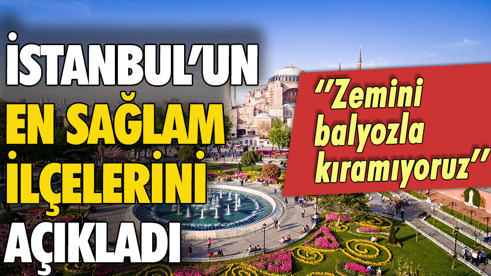 İstanbul'un en sağlam ilçelerini duyurdu: Zemini balyozla kıramıyoruz