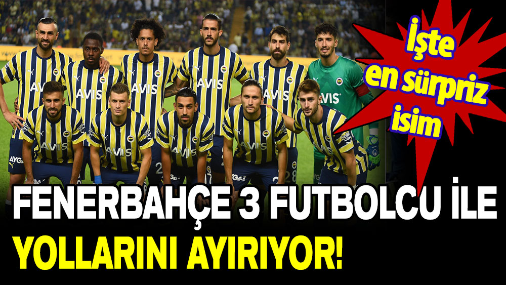 İşte en sürpriz isim: Fenerbahçe 3 isimle yollarını ayırıyor!