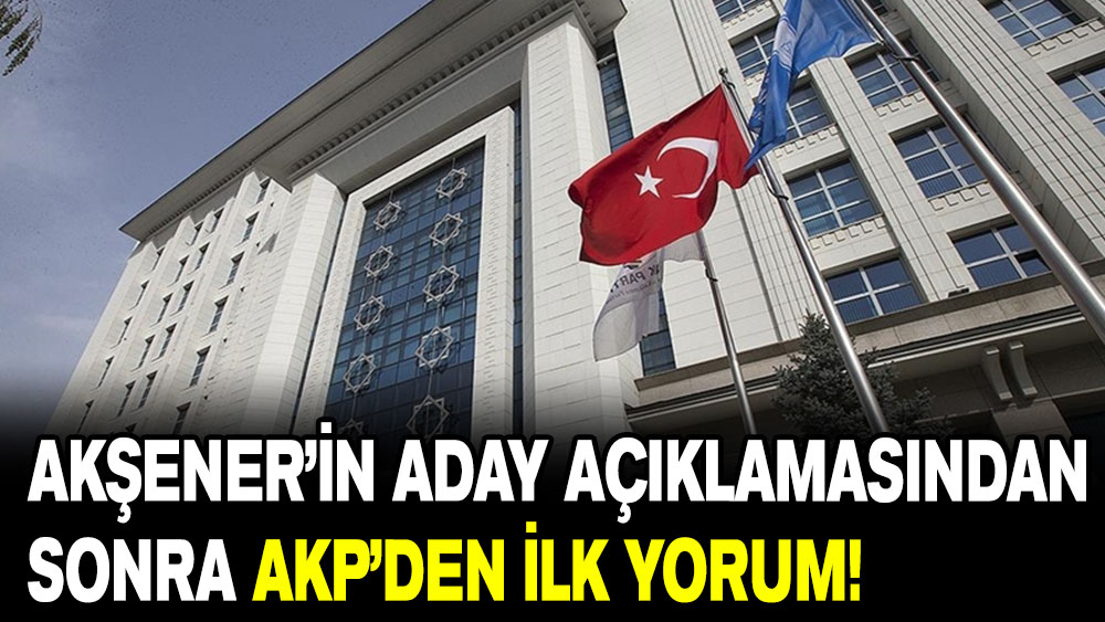Akşener’in aday açıklamasından sonra AKP’den ilk yorum!