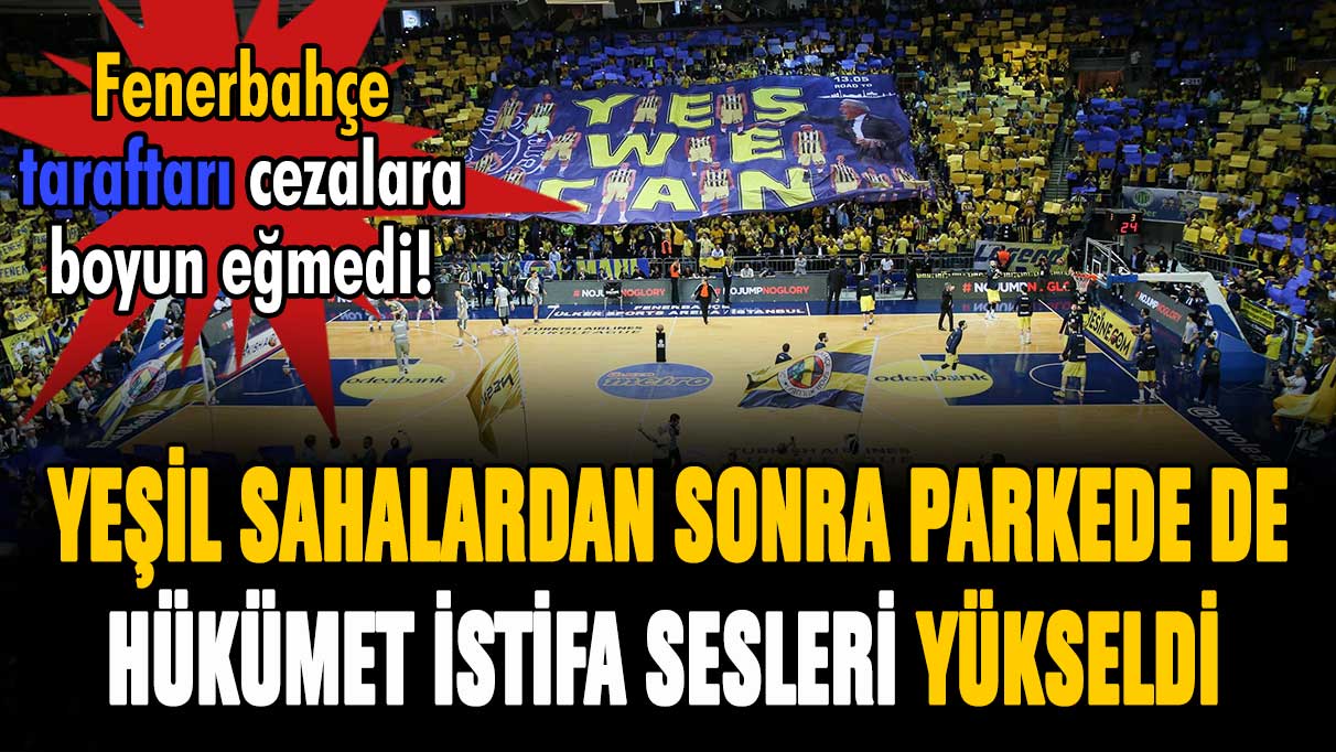 Fenerbahçe tribünlerinde yeşil sahadan sonra parkede de ''hükümet istifa'' sesleri!