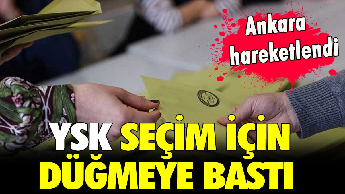 Ankara hareketlendi: YSK seçim için düğmeye bastı