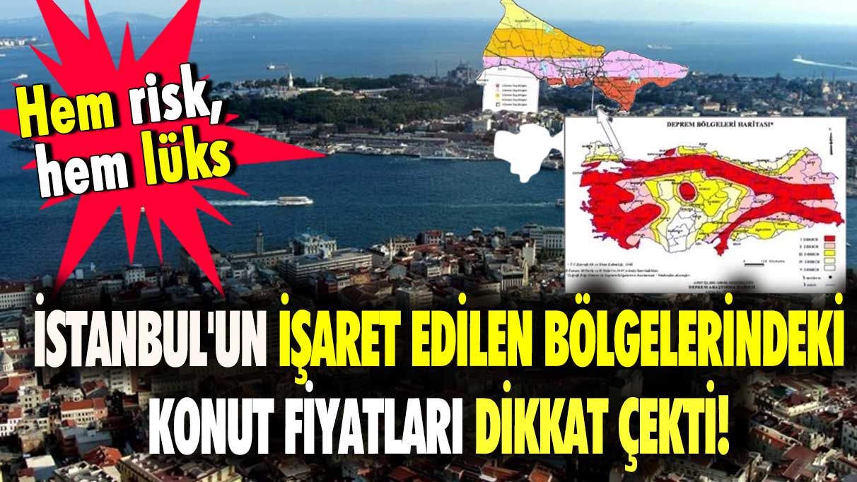 İstanbul'un işaret edilen bölgelerindeki konut fiyatları dikkat çekti! Hem risk, hem lüks