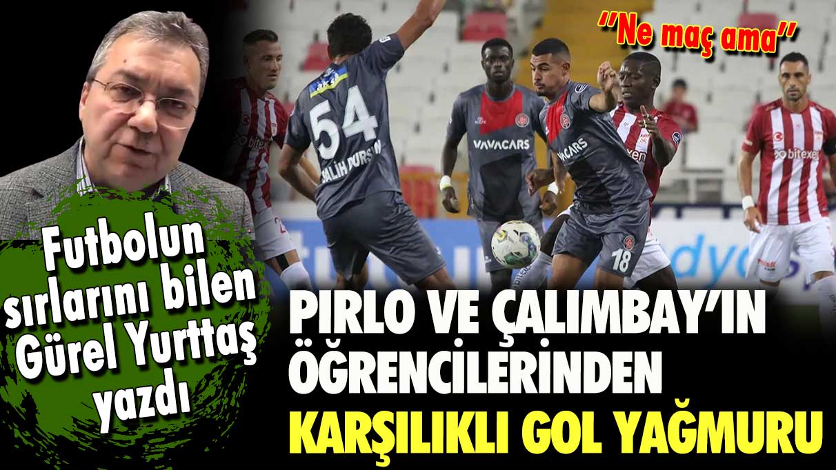 Pirlo ve Çalımbay'ın öğrencilerinden karşılıklı gol yağmuru... Futbolun sırlarını bilen Gürel Yurttaş yazdı