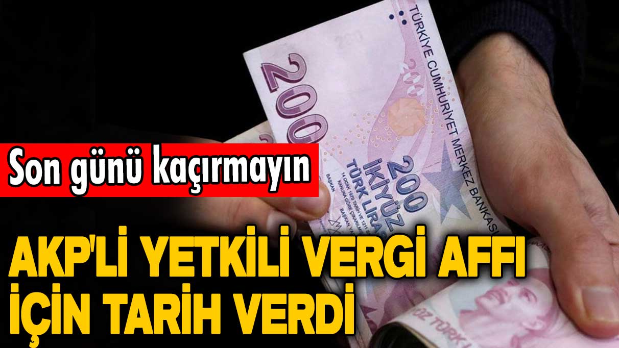 Beklenen açıklama geldi! AKP'li yetkiliden vergi affı açıklaması! Son gün açıklandı