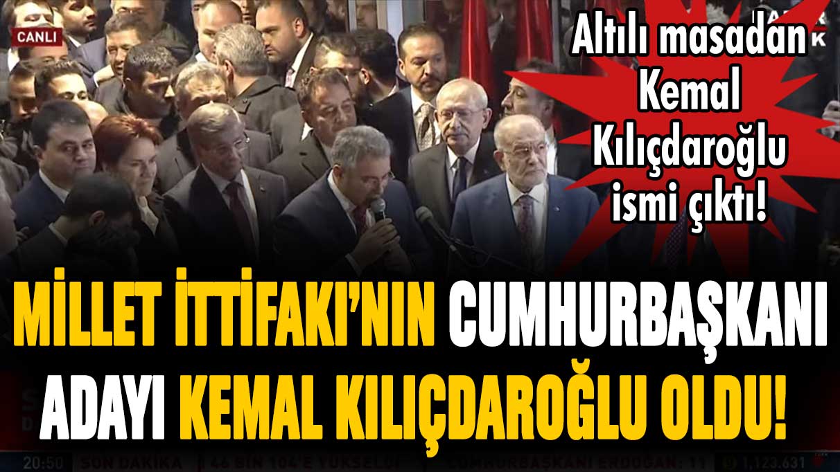 Millet İttifakı'nın cumhurbaşkanı adayı Kemal Kılıçdaroğlu oldu!