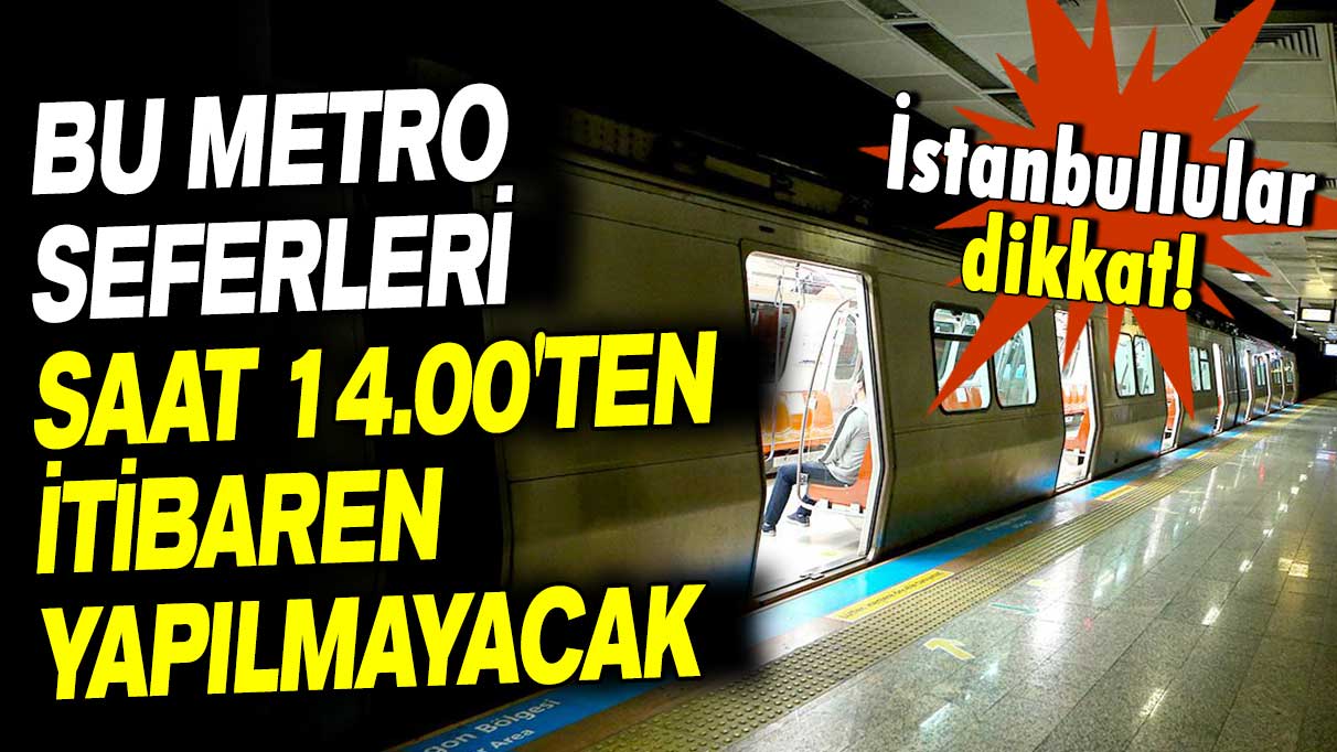 İstanbullular dikkat: Bu metro seferleri saat 14.00'ten itibaren yapılmayacak!
